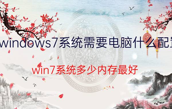 windows7系统需要电脑什么配置 win7系统多少内存最好？